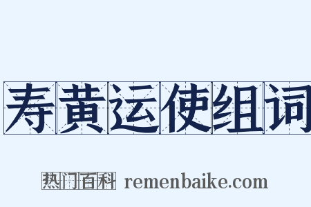 寿黄运使组词是什么意思的图片